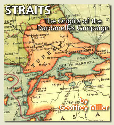 STRAITS British Policy towards the Ottoman Empire and the Origins of the Dardanelles Campaign © 1997-2013 Geoffrey Miller
