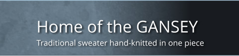 Home of the GANSEY Traditional sweater hand-knitted in one piece
