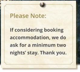 Please Note:  If considering booking accommodation, we do ask for a minimum two nights stay. Thank you.