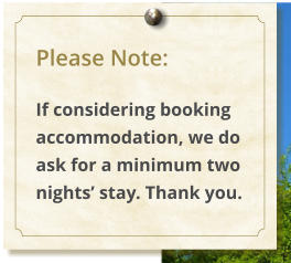 Please Note:  If considering booking accommodation, we do ask for a minimum two nights stay. Thank you.