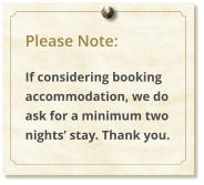Please Note:  If considering booking accommodation, we do ask for a minimum two nights stay. Thank you.